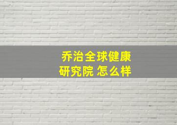 乔治全球健康研究院 怎么样